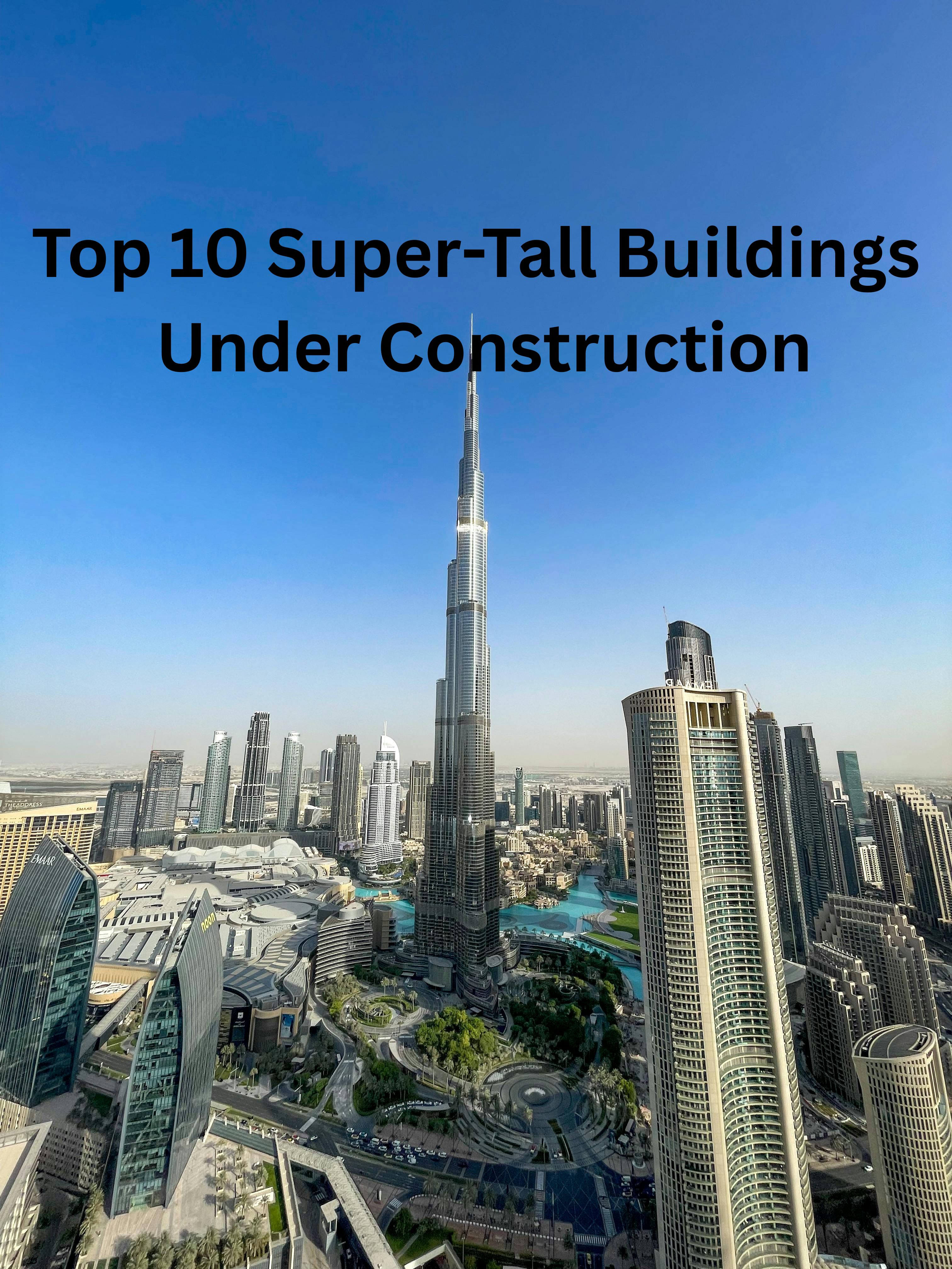 Global Skyline Redefined: Top 10 Super-Tall Buildings Under Construction