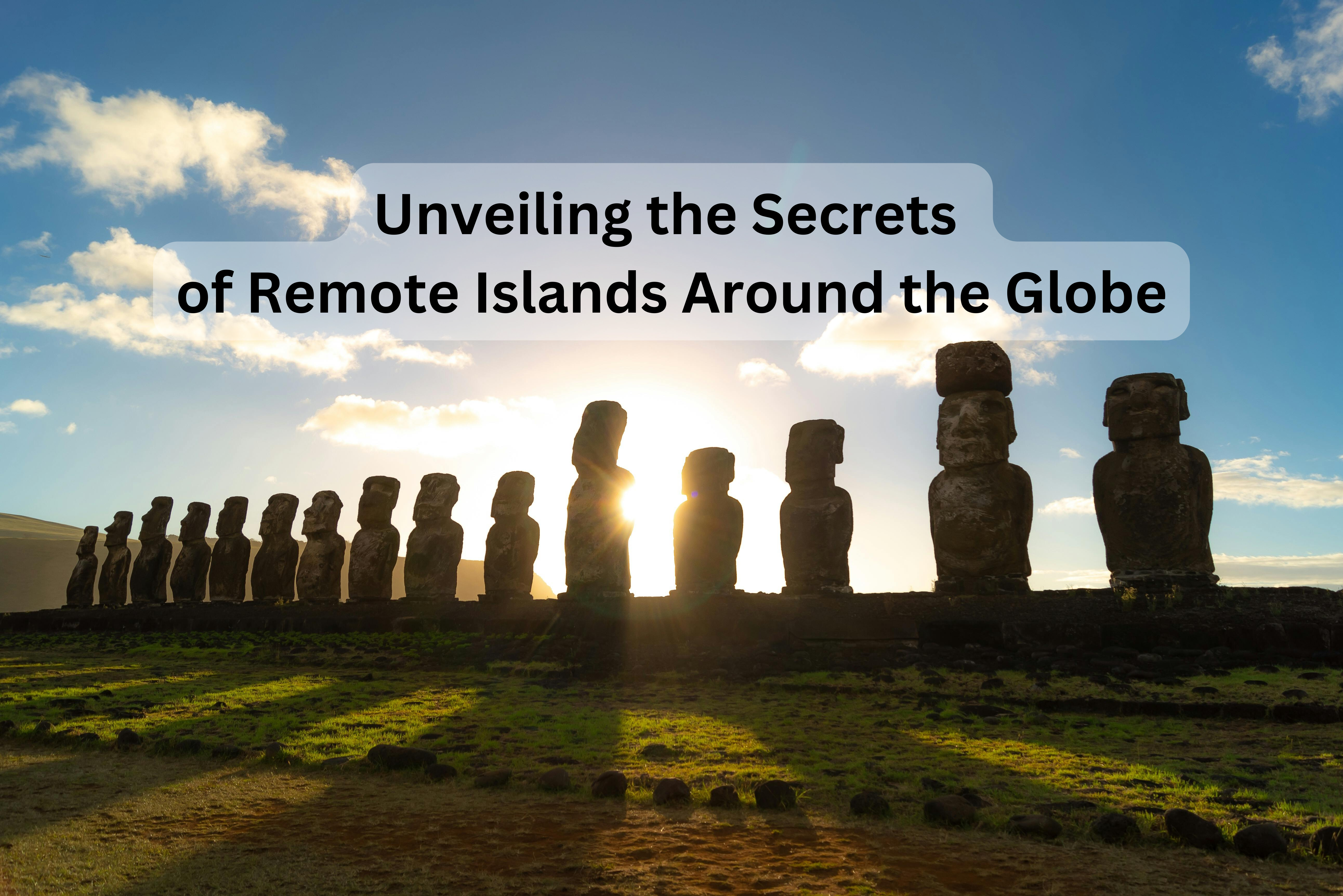 Beyond the Horizon: Unveiling the Secrets of Remote Islands Around the Globe