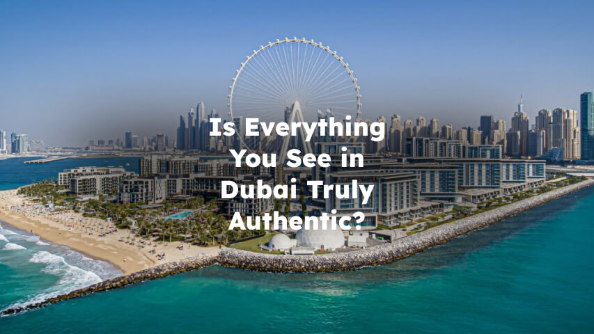 Is everything you see in Dubai truly authentic?