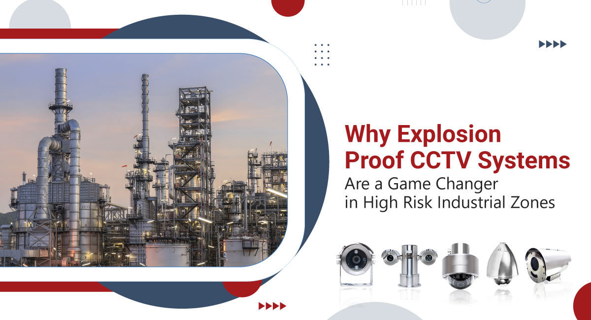 Why Explosion Proof CCTV Systems Are a Game Changer in High Risk Industrial Zones