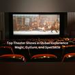 Top Theater Shows in Dubai: Experience Magic, Culture, and Spectacle