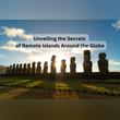 Beyond the Horizon: Unveiling the Secrets of Remote Islands Around the Globe