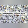 Dubai's Economic Landscape: A Glimpse at the Top 10 Richest Individuals